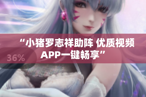 “小猪罗志祥助阵 优质视频APP一键畅享”