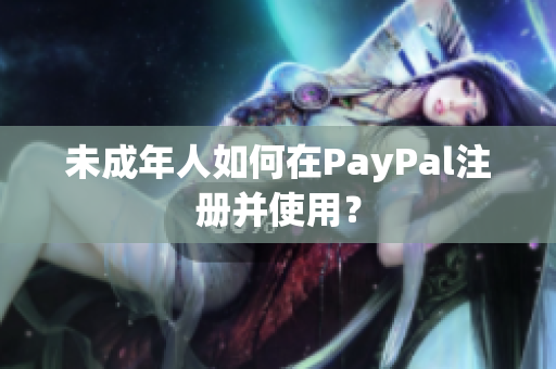 未成年人如何在PayPal注册并使用？