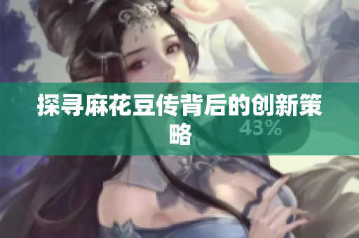 探寻麻花豆传背后的创新策略