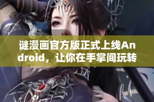 谜漫画官方版正式上线Android，让你在手掌间玩转推理世界！