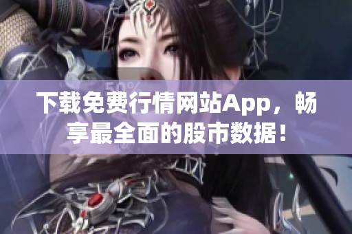 下载免费行情网站App，畅享最全面的股市数据！