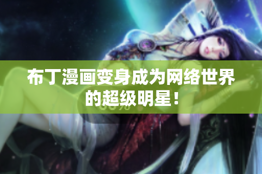 布丁漫画变身成为网络世界的超级明星！