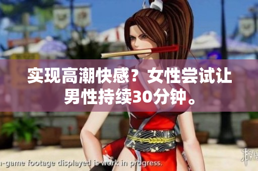 实现高潮快感？女性尝试让男性持续30分钟。