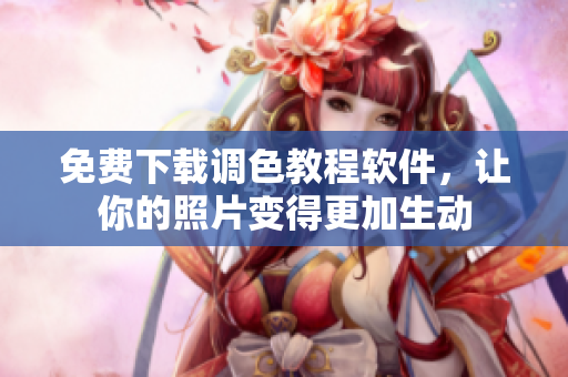 免费下载调色教程软件，让你的照片变得更加生动