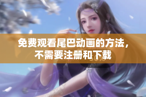 免费观看尾巴动画的方法，不需要注册和下载
