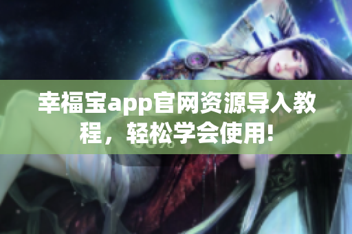 幸福宝app官网资源导入教程，轻松学会使用!
