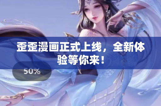 歪歪漫画正式上线，全新体验等你来！