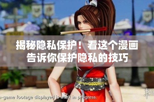揭秘隐私保护！看这个漫画告诉你保护隐私的技巧
