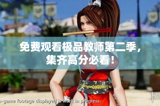 免费观看极品教师第二季，集齐高分必看！