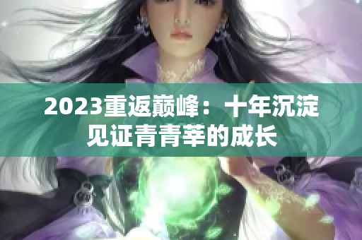2023重返巅峰：十年沉淀见证青青莘的成长