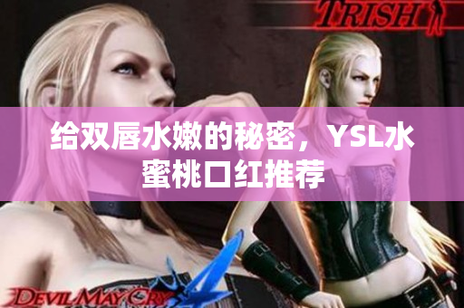 给双唇水嫩的秘密，YSL水蜜桃口红推荐