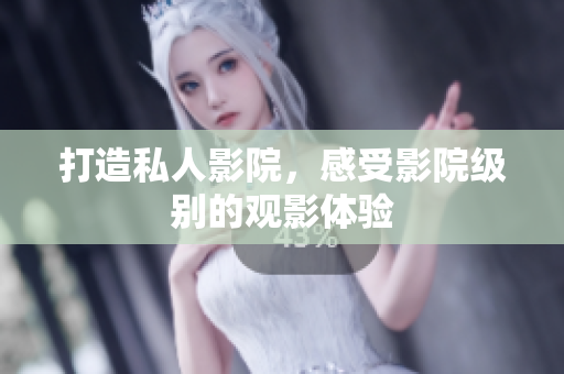 打造私人影院，感受影院级别的观影体验