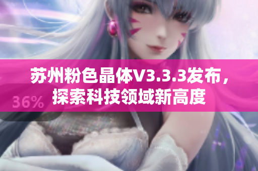 苏州粉色晶体V3.3.3发布，探索科技领域新高度