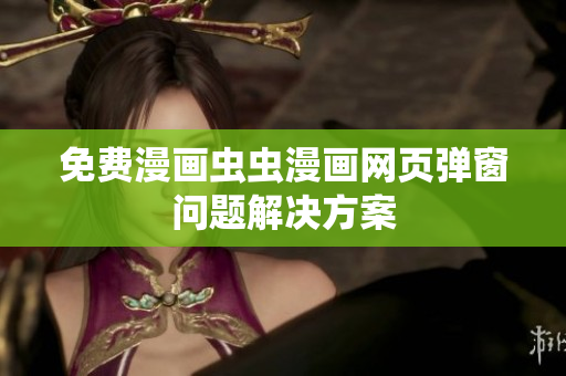 免费漫画虫虫漫画网页弹窗问题解决方案