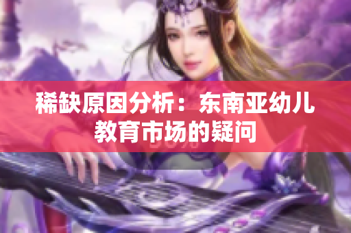 稀缺原因分析：东南亚幼儿教育市场的疑问
