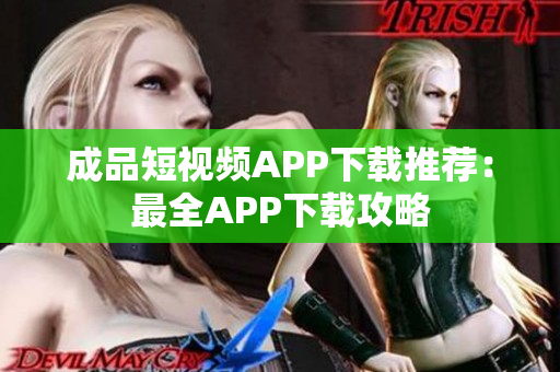 成品短视频APP下载推荐：最全APP下载攻略