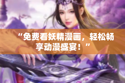 “免费看妖精漫画，轻松畅享动漫盛宴！”