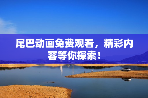 尾巴动画免费观看，精彩内容等你探索！