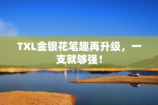 TXL金银花笔趣再升级，一支就够强！