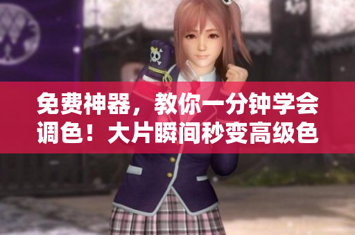 免费神器，教你一分钟学会调色！大片瞬间秒变高级色调视频软件