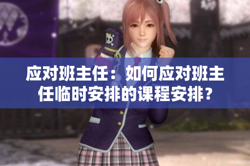 应对班主任：如何应对班主任临时安排的课程安排？