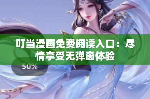 叮当漫画免费阅读入口：尽情享受无弹窗体验