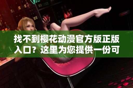 找不到樱花动漫官方版正版入口？这里为您提供一份可靠的指引