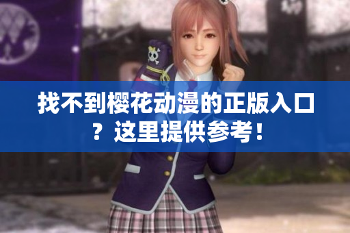 找不到樱花动漫的正版入口？这里提供参考！