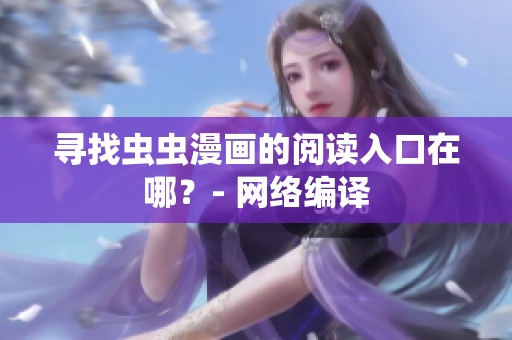 寻找虫虫漫画的阅读入口在哪？- 网络编译