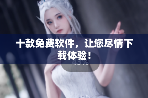 十款免费软件，让您尽情下载体验！