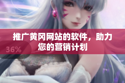 推广黄冈网站的软件，助力您的营销计划