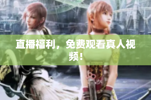 直播福利，免费观看真人视频！