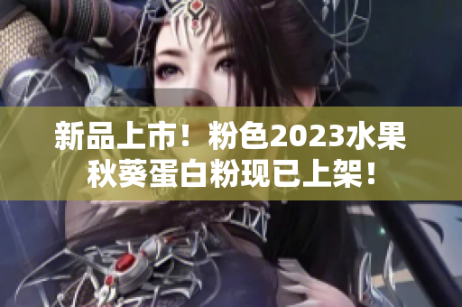 新品上市！粉色2023水果秋葵蛋白粉现已上架！
