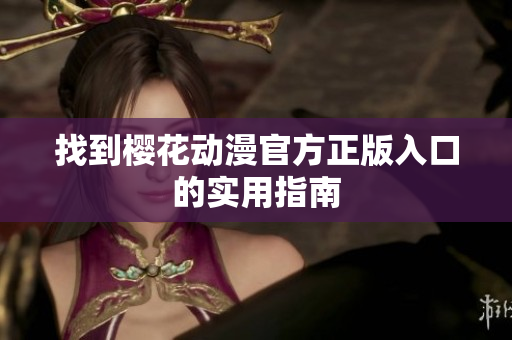 找到樱花动漫官方正版入口的实用指南