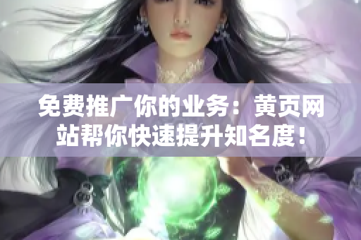 免费推广你的业务：黄页网站帮你快速提升知名度！