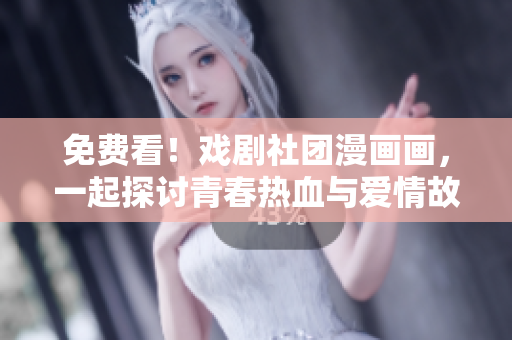 免费看！戏剧社团漫画画，一起探讨青春热血与爱情故事