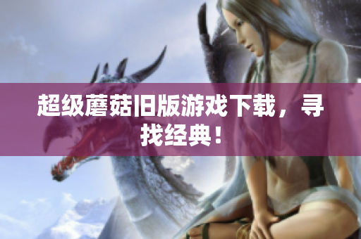 超级蘑菇旧版游戏下载，寻找经典！
