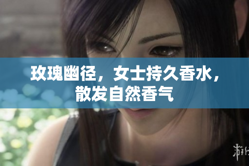 玫瑰幽径，女士持久香水，散发自然香气