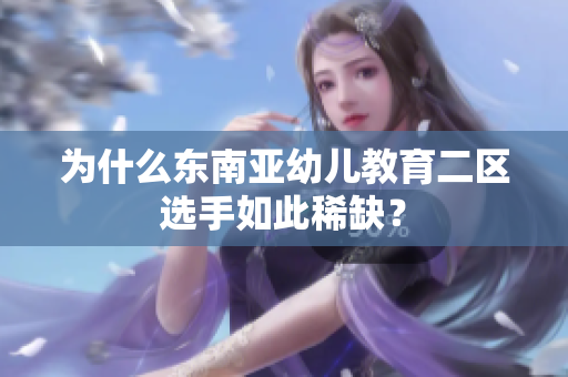 为什么东南亚幼儿教育二区选手如此稀缺？