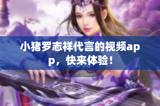 小猪罗志祥代言的视频app，快来体验！
