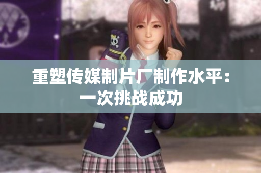 重塑传媒制片厂制作水平：一次挑战成功