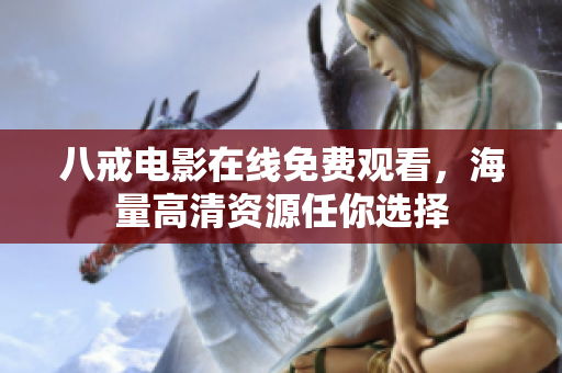 八戒电影在线免费观看，海量高清资源任你选择
