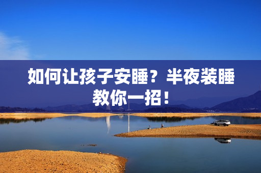 如何让孩子安睡？半夜装睡教你一招！