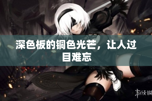 深色板的铜色光芒，让人过目难忘