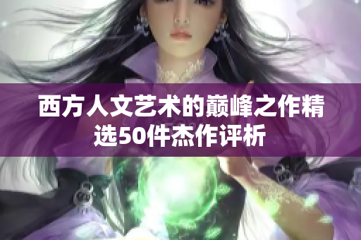 西方人文艺术的巅峰之作精选50件杰作评析