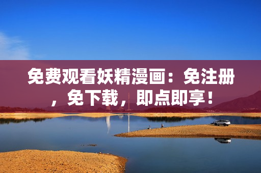免费观看妖精漫画：免注册，免下载，即点即享！