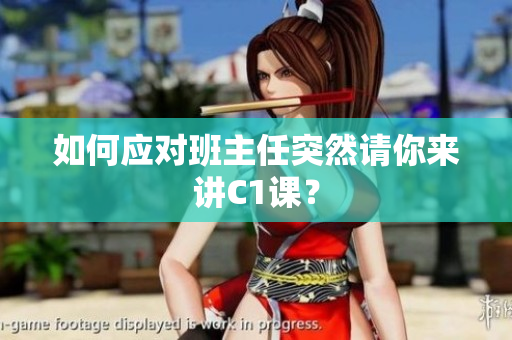 如何应对班主任突然请你来讲C1课？