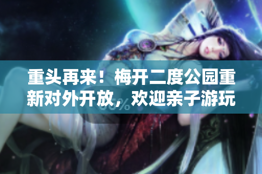 重头再来！梅开二度公园重新对外开放，欢迎亲子游玩！