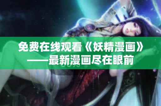 免费在线观看《妖精漫画》——最新漫画尽在眼前