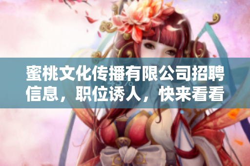 蜜桃文化传播有限公司招聘信息，职位诱人，快来看看！